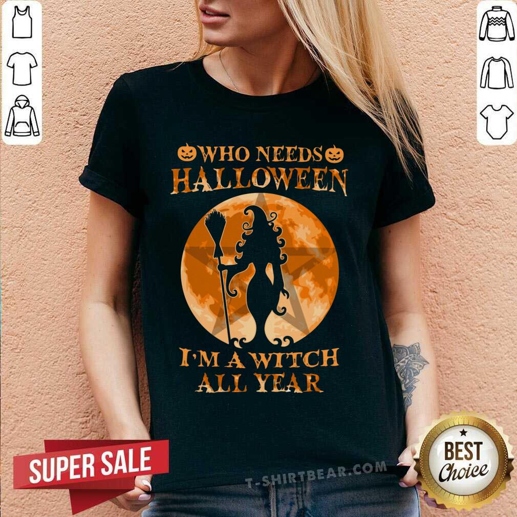 Who Needs Halloween I Am A Witch All Year Shirt