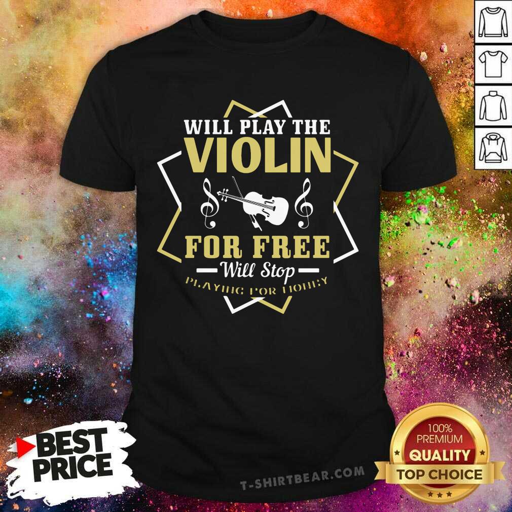 Will Play The Violin For Free Will Stop Shirt