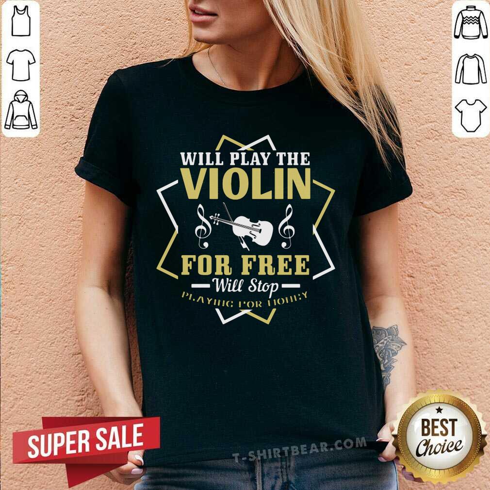 Will Play The Violin For Free Will Stop Shirt
