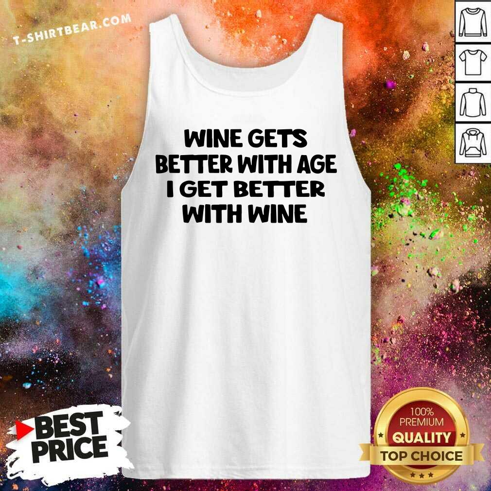 Wine Gets Better With Age I Get Better With Wine Shirt