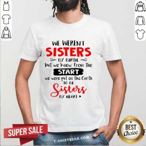 Top We Weren’t Sisters By Birth But We Knew From The Start We Were Put On This Earth Shirt