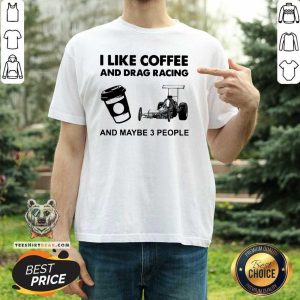 I Like Coffee And Drag Racing And Maybe 3 People Shirt