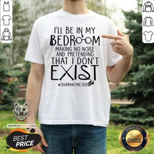 Nice I'll Be In My Bedroom Making No Noise And Pretending That I Don't Exist Quarantine 2020 Shirt