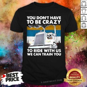 Happy You Don’t Have To Be Crazy To Ride With Us We Can Train You Vintage Shirt