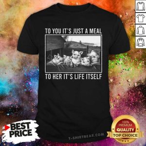 Pig To You It Is Just A Meal To Her It Is Life Itself Shirt