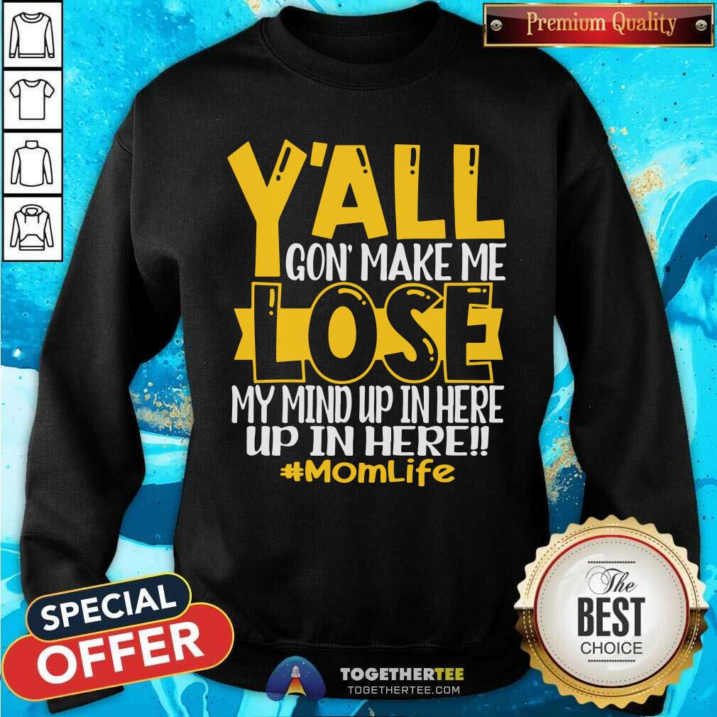 You All Gone Make Me Lose My Mind Up In Here Momlife Shirt