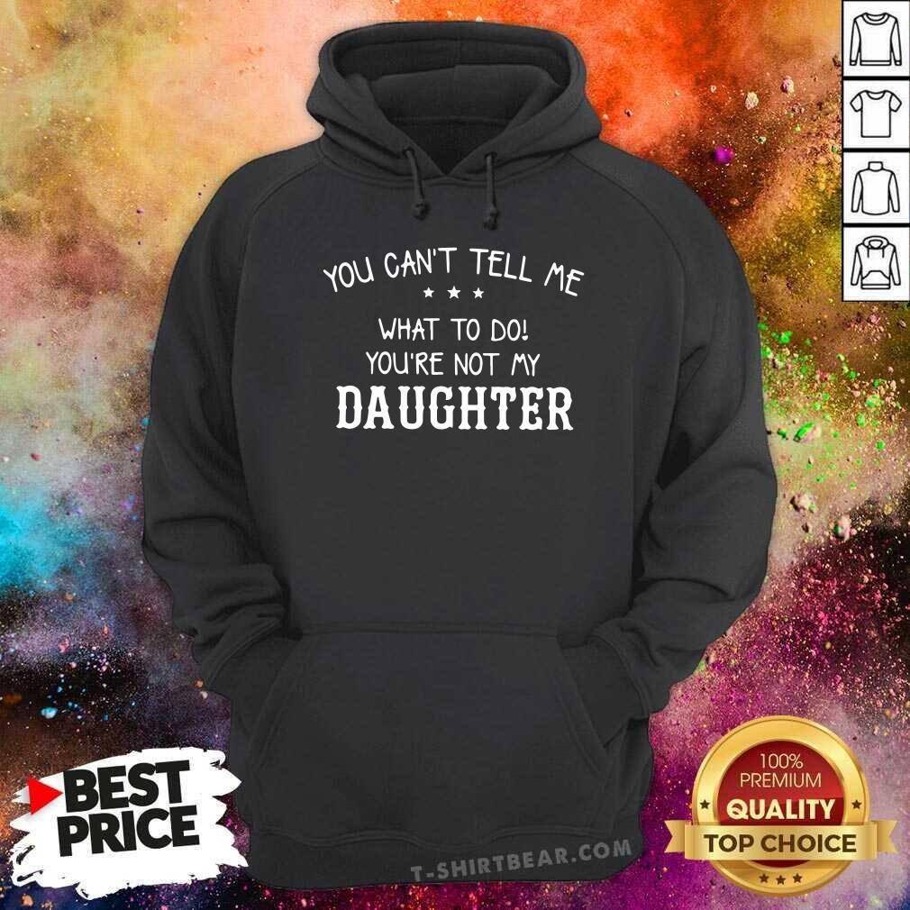 You Can Not Tell Me What To Do Daughter Shirt