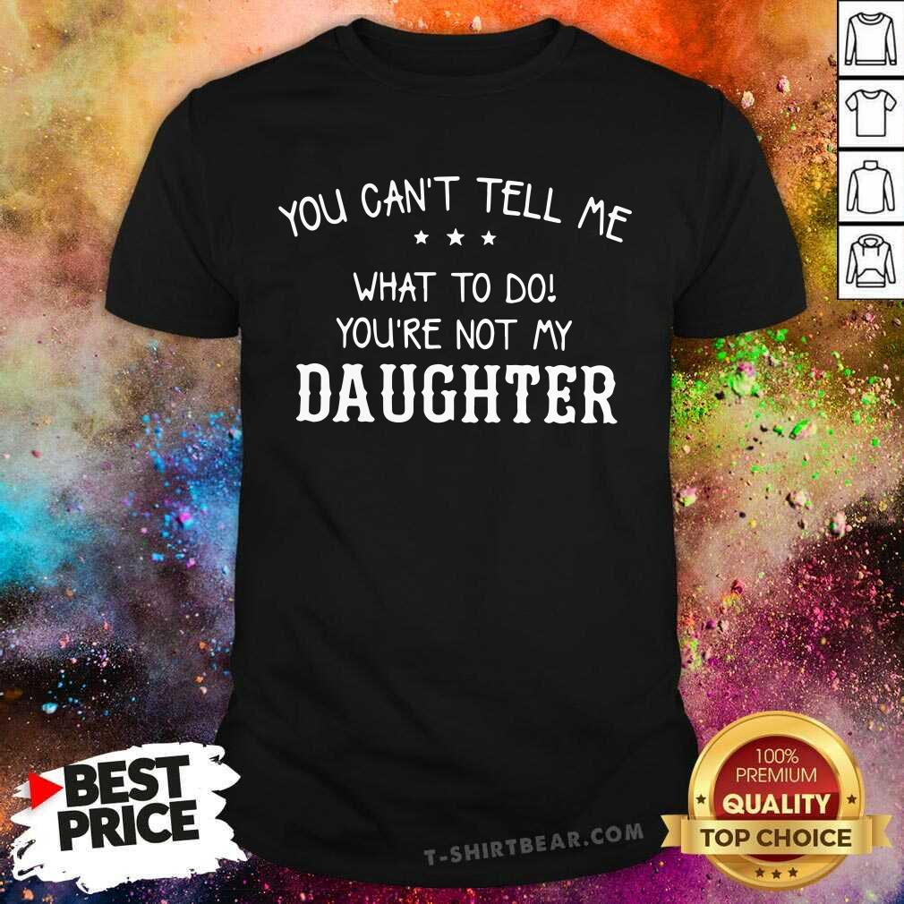You Can Not Tell Me What To Do Daughter Shirt