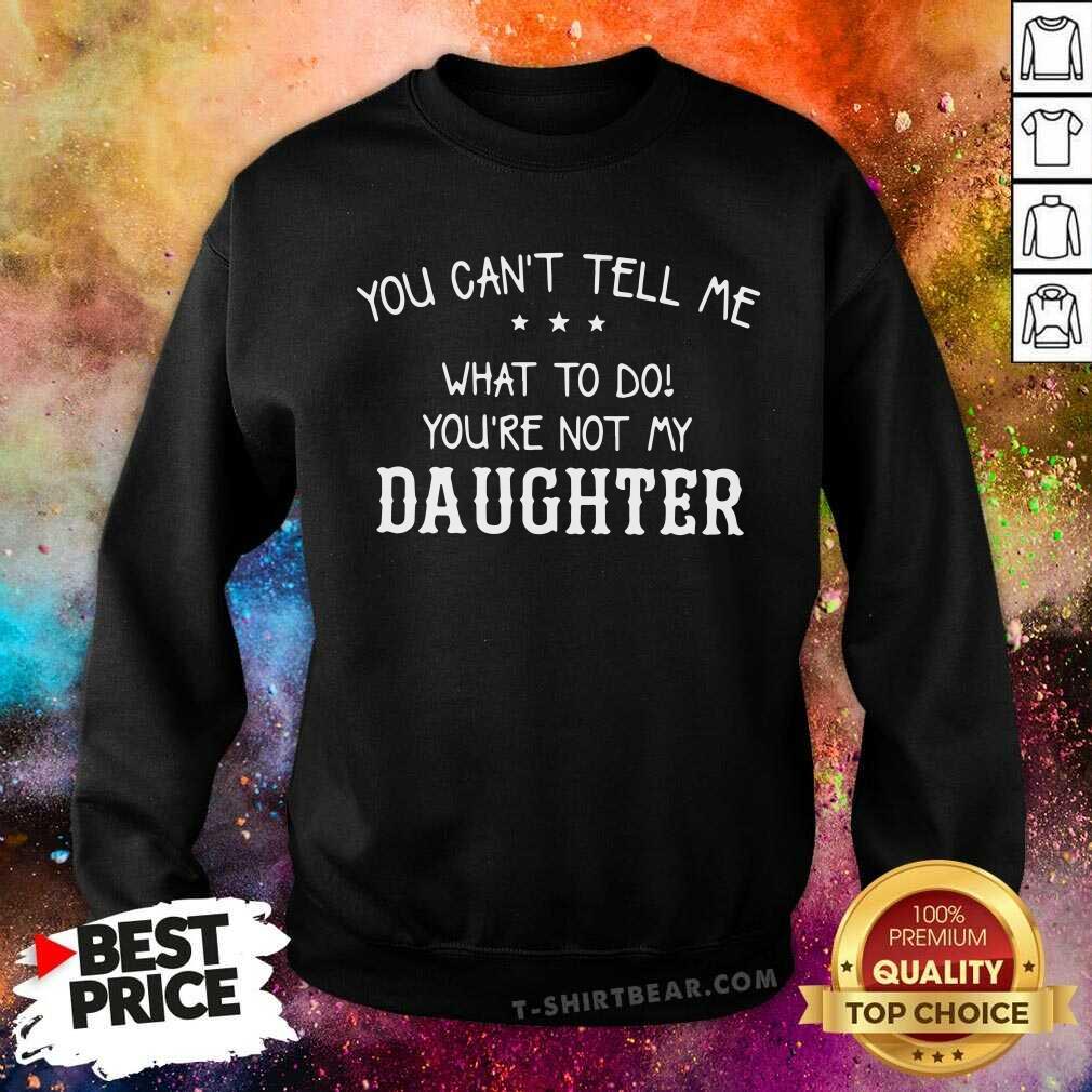 You Can Not Tell Me What To Do Daughter Shirt