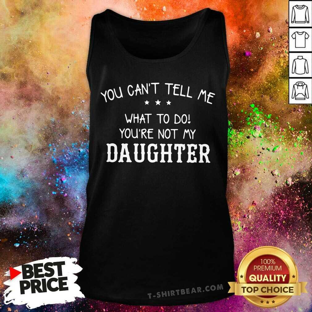 You Can Not Tell Me What To Do Daughter Shirt