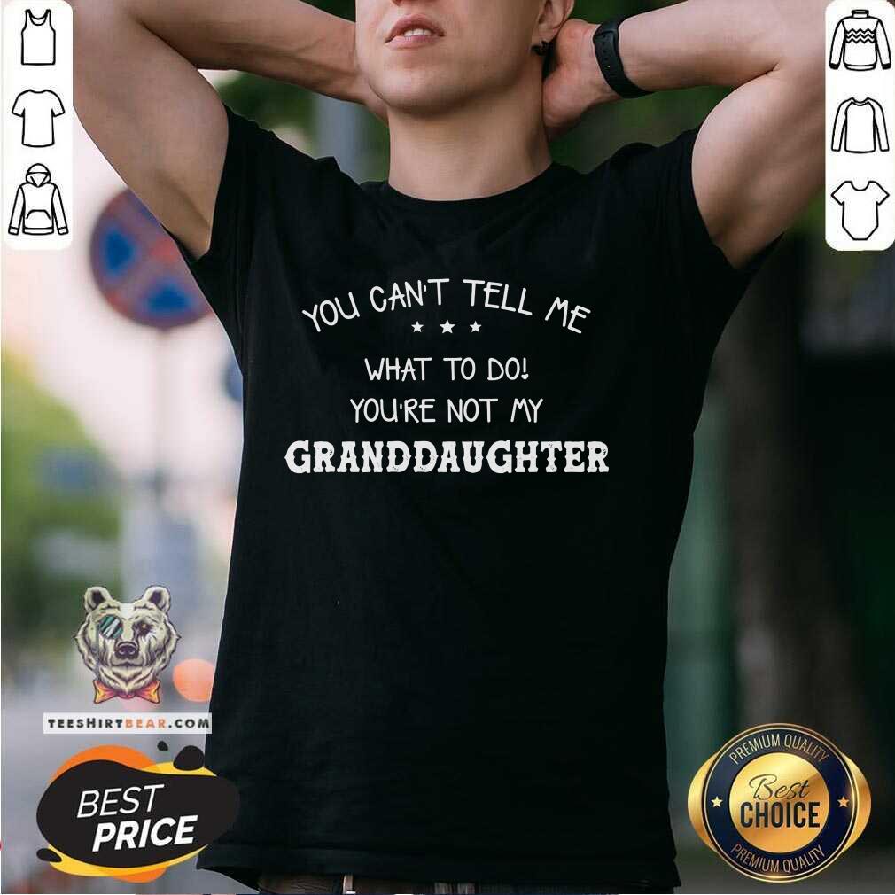 You Can Not Tell Me What To Do You Are Not My Granddaughter Shirt