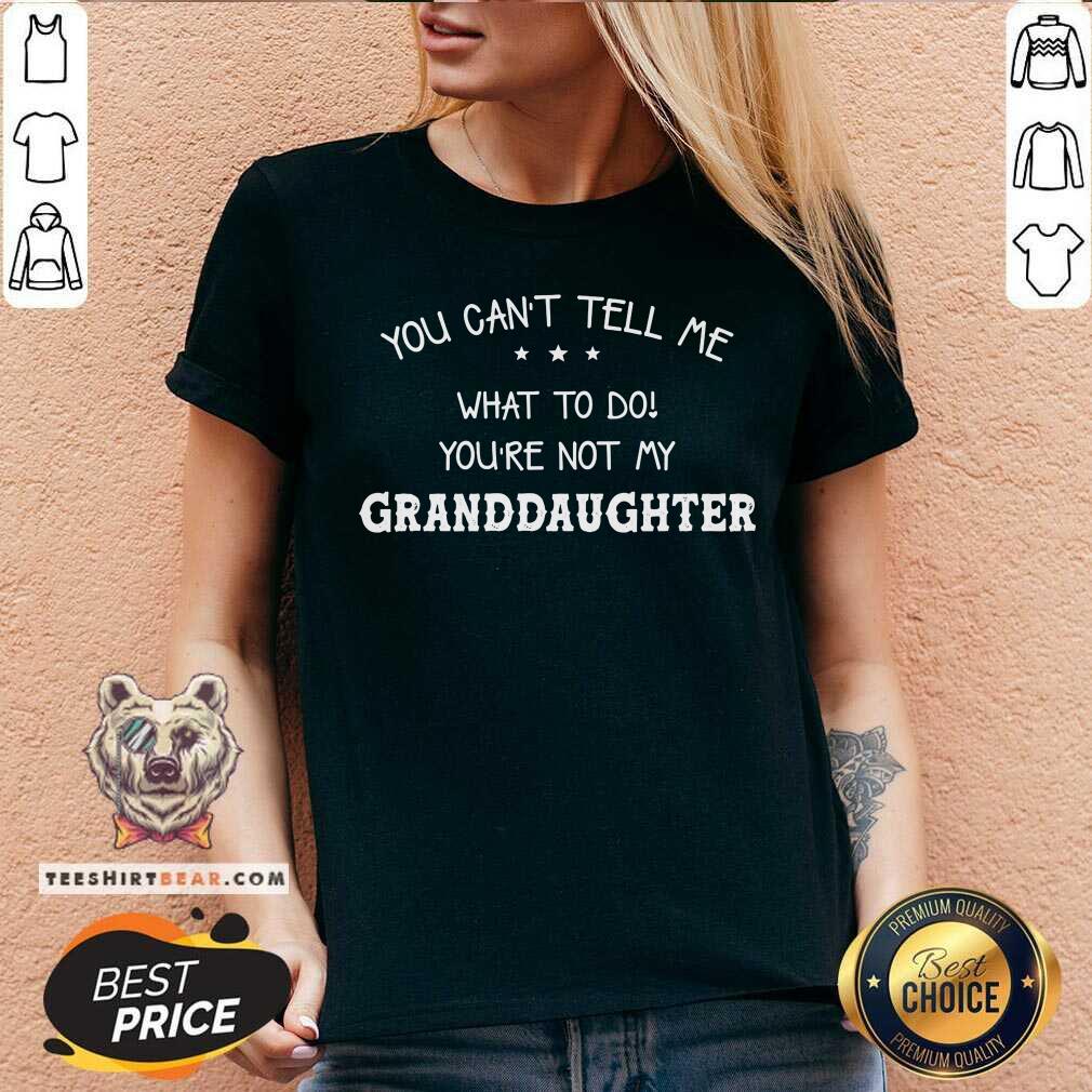 You Can Not Tell Me What To Do You Are Not My Granddaughter Shirt