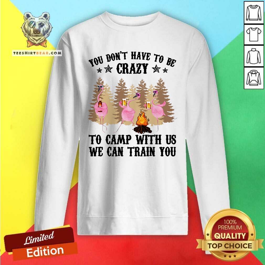 You Do Not Have To Be Crazy To Camp With Us Shirt