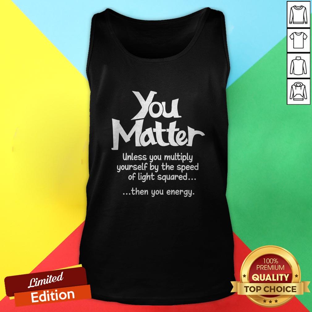 you-matter-unless-you-multiply-yourself-by-the-speed-tank-top.jpg