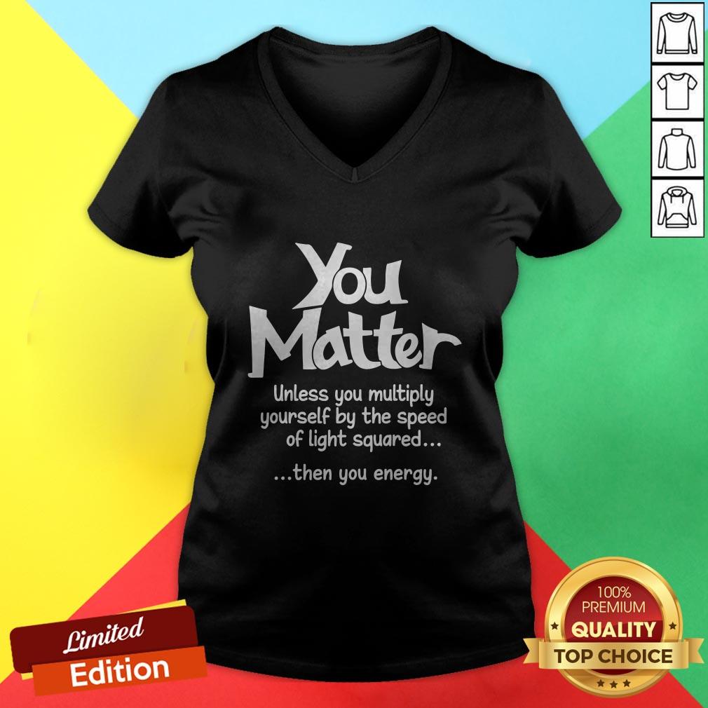 you-matter-unless-you-multiply-yourself-by-the-speed-v-neck.jpg