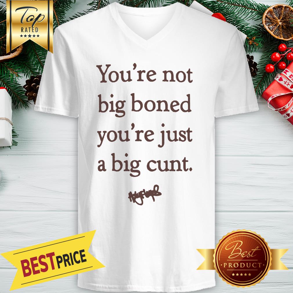 You're Not Big Boned You're Just A Big Cunt Signature Shirt