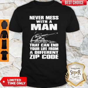 Good Never Mess With A Man That Can End Your Life From A Different Zip Code Shirt