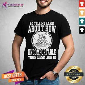 Tell Me About How Uncomfortable Your Desk Job Is Shirt