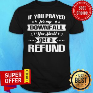 Top If You Prayed For My Downfall All You Should Get A Refund Shirt