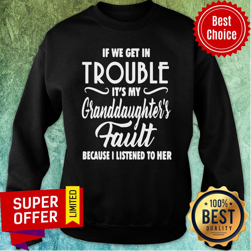 if-we-get-in-trouble-its-my-granddaughters-fault-because-i-listened-to-her-sweatshirt.jpg