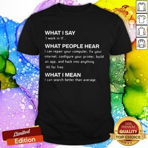 Computing What I Say I Work In IT What People Hear What I Mean Shirt
