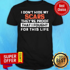 Nice I Don't Hide My Scars They're Proof That I Fought For This Life Shirt
