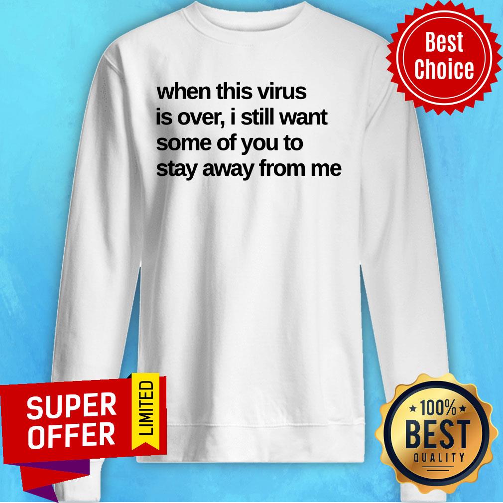 When This Virus Is Over I Still Want Some Of You To Stay Away From Me Shirt