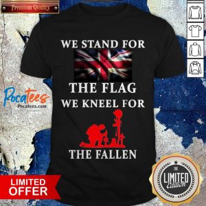 We Stand For The Flag We Kneel For The Fallen Shirt