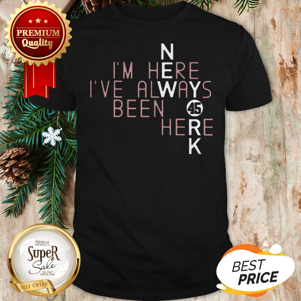 45 Gerrit Cole New York Yankees I'm Here I've Always Been Here Shirt
