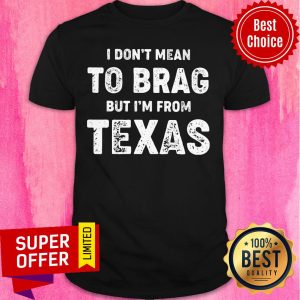 I Don't Mean To Brag But I'm From Texas Shirt
