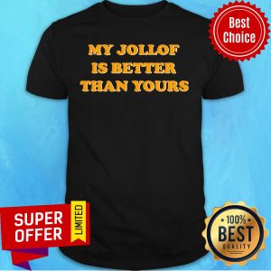 My Jollof Is Better Than Yours Shirt