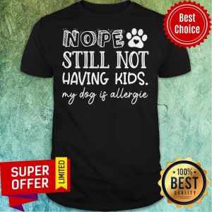 Premium Nope Still Not Having Kids My Dog Is Allergic Shirt