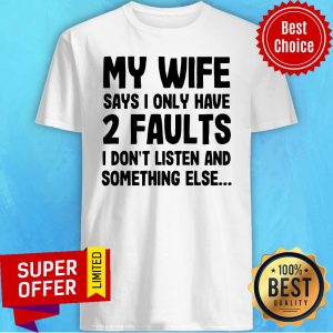 My Wife Says I Only Have 2 Faults I Don’t Listen And Something Else Shirt
