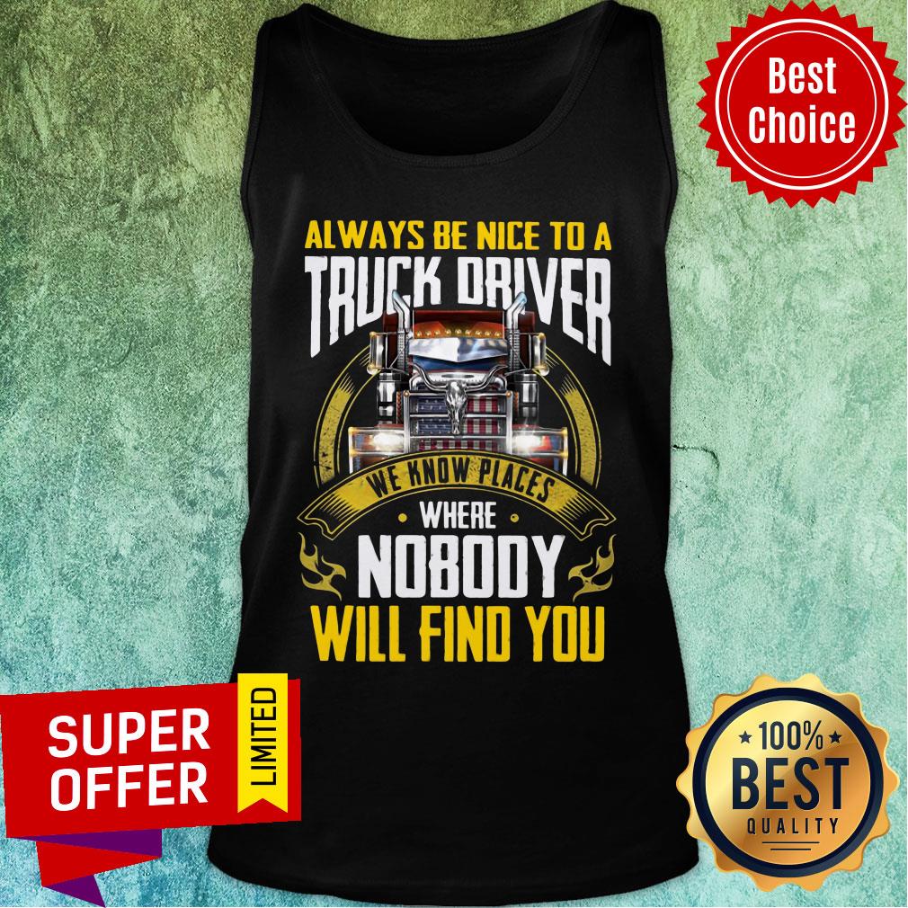 Always Be Nice To A Truck Driver We Know Places Shirt