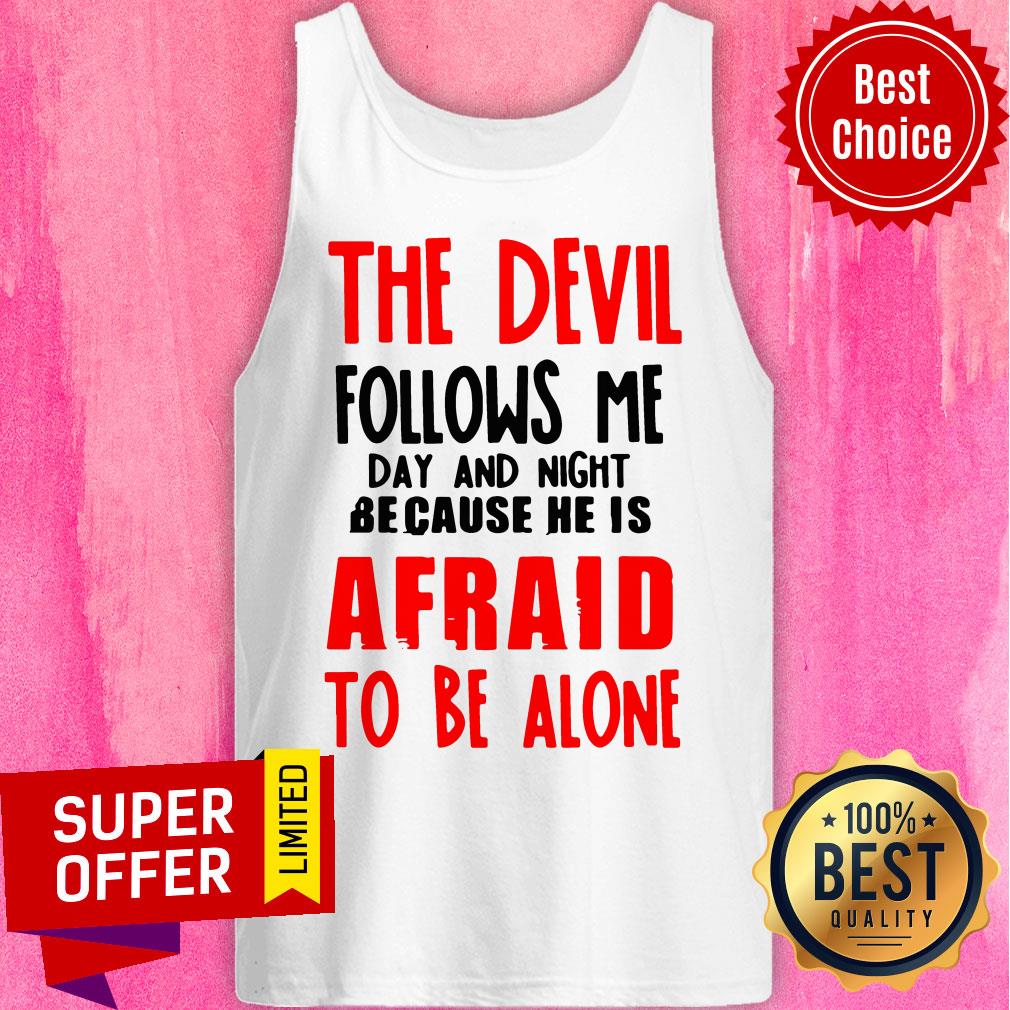 The Devil Follows Me Day And Night Because He Is Afraid To Be Alone Shirt