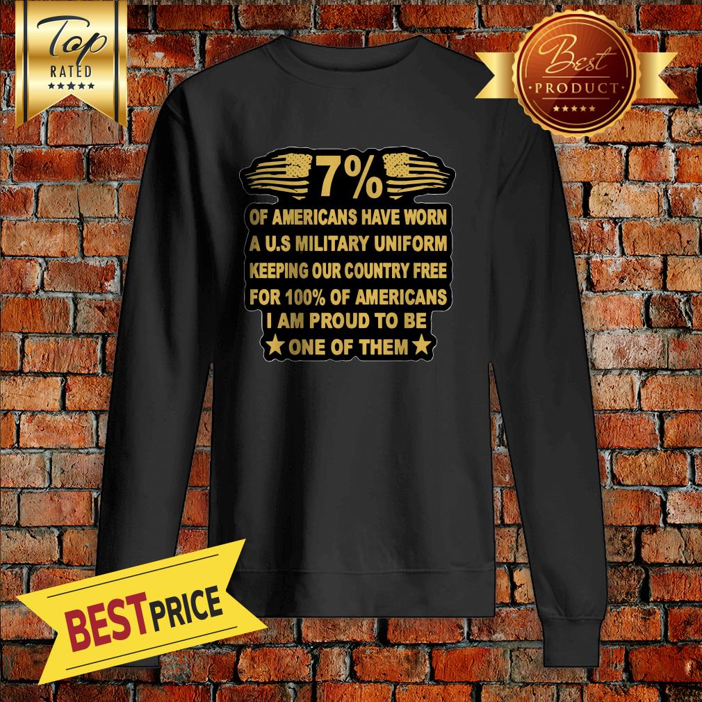 7-of-americans-have-worn-a-u-s-military-uniform-keeping-our-country-free-for-100-of-americans-i-am-proud-to-be-one-of-them-sweatshirt.jpg
