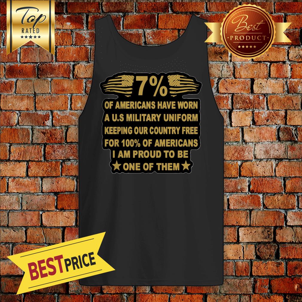 7-of-americans-have-worn-a-u-s-military-uniform-keeping-our-country-free-for-100-of-americans-i-am-proud-to-be-one-of-them-tank-top.jpg