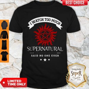 I Watch Too Much Supernatural Said No One Ever Shirt