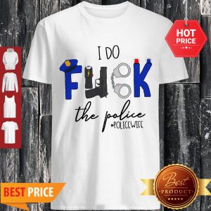 Nice I Do Fuck The Police Shirt