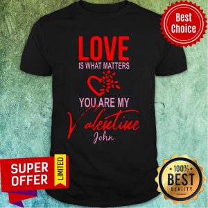 Official Love Is What Matters You Are My Valentine John Shirt