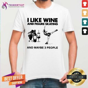 Hot I Like Wine And Figure Skating And Maybe 3 People Shirt