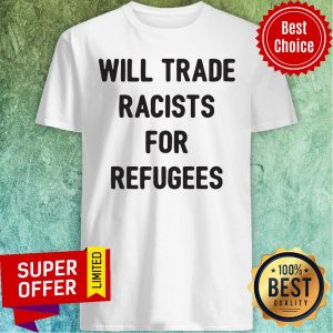 Official Will Trade Racists For Refugees Shirt