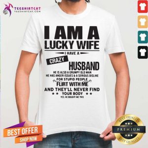 Official I Am A Lucky Wife I Have A Crazy Husband Flirt With Me And Theyll Never Find Your Body Shirt
