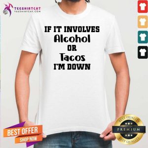 Nice If It Involves Alcohol Or Tacos I Am Down Shirt