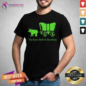 You Have Died Of Dysentery Shirt