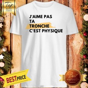 J'aime Pas Ta Tronche C'0est Physique Shirt