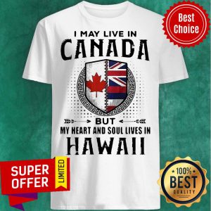 I May Live In Canada But My Heart And Soul Lives In Hawaii Shirt