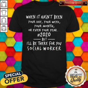 Great When It Hasn’t Been 2020 But I’ll Be There For You Social Worker Shirt