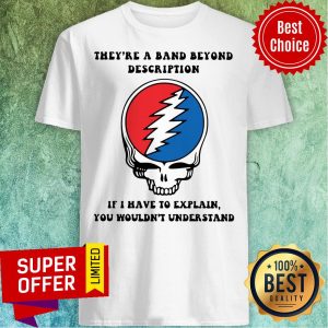 Skull They’re A Band Beyond Description If I Have To Explain You Wouldn’t Understand Shirt