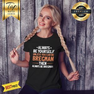 Always Be Yourself Unless You Can Be Bregman Then Always Be Bregman Shirt